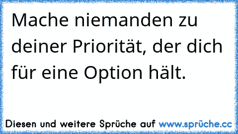 Mache niemanden zu deiner Priorität, der dich für eine Option hält.