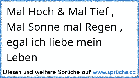 Mal Hoch & Mal Tief , Mal Sonne mal Regen , egal ich liebe mein Leben ♥ ♥ ♥ ♥ ♥