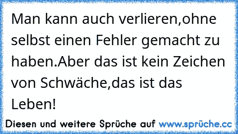 Man kann auch verlieren,
ohne selbst einen Fehler gemacht zu haben.
Aber das ist kein Zeichen von Schwäche,
das ist das Leben!