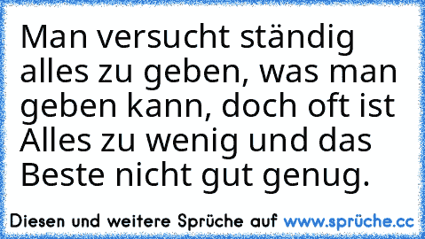 Man versucht ständig alles zu geben, was man geben kann, doch oft ist Alles zu wenig und das Beste nicht gut genug.