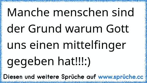 Manche menschen sind der Grund warum Gott uns einen mittelfinger gegeben hat!!!
:)