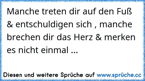 Manche treten dir auf den Fuß & entschuldigen sich , manche brechen dir das Herz & merken es nicht einmal ...♥