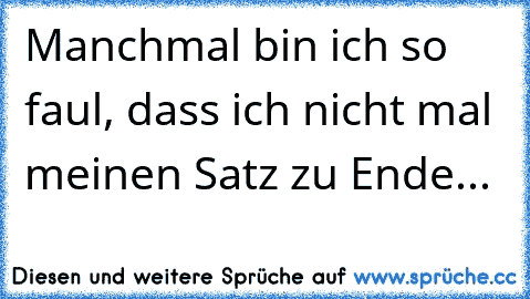 Manchmal bin ich so faul, dass ich nicht mal meinen Satz zu Ende...