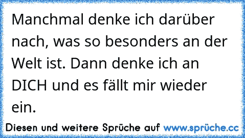 Manchmal denke ich darüber nach, was so besonders an der Welt ist. Dann denke ich an DICH und es fällt mir wieder ein. ♥