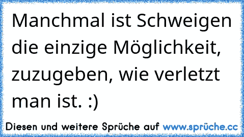 Manchmal ist Schweigen die einzige Möglichkeit, zuzugeben, wie verletzt man ist. :)♥