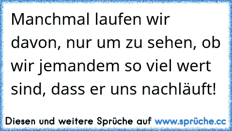 Manchmal laufen wir davon, nur um zu sehen, ob wir jemandem so viel wert sind, dass er uns nachläuft!