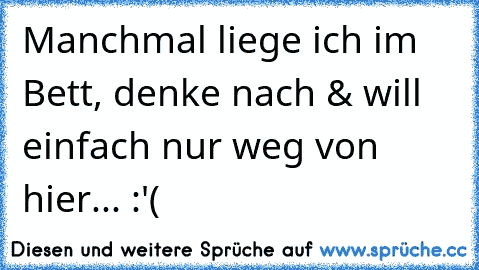 Manchmal liege ich im Bett, denke nach & will einfach nur weg von hier... :'(