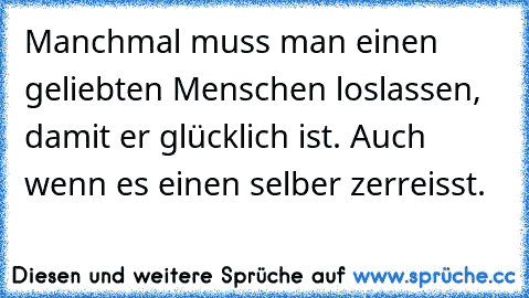 Manchmal muss man einen geliebten Menschen loslassen, damit er glücklich ist. Auch wenn es einen selber zerreisst.