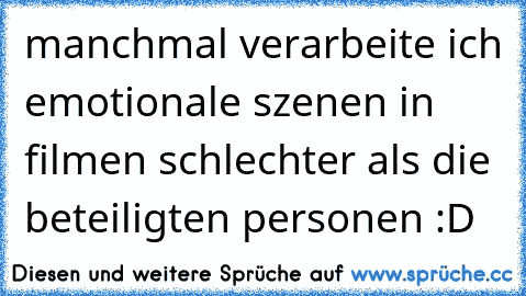 manchmal verarbeite ich emotionale szenen in filmen schlechter als die beteiligten personen :D