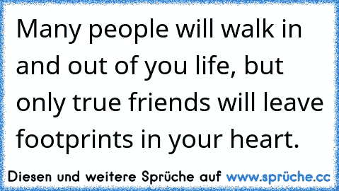 Many people will walk in and out of you life, but only true friends will leave footprints in your heart.