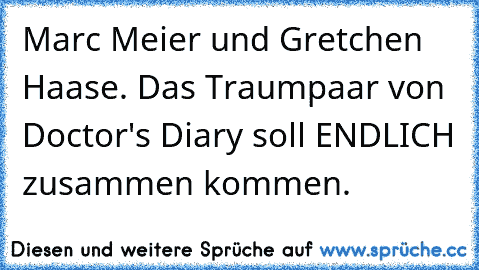 Marc Meier und Gretchen Haase. Das Traumpaar von Doctor's Diary soll ENDLICH zusammen kommen.  ♥