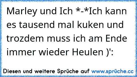 Marley und Ich *-*
Ich kann es tausend mal kuken und trozdem muss ich am Ende immer wieder Heulen )':