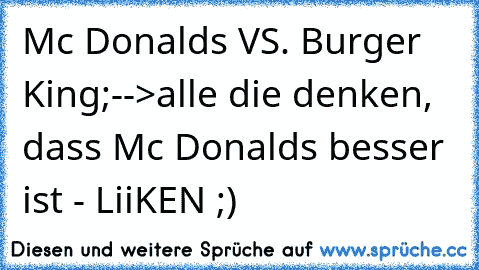 Mc Donalds VS. Burger King;
-->alle die denken, dass Mc Donalds besser ist - LiiKEN ;)