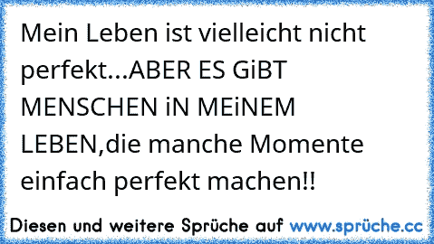 Mein Leben ist vielleicht nicht perfekt...
ABER ES GiBT MENSCHEN iN MEiNEM LEBEN,
die manche Momente einfach perfekt machen!!