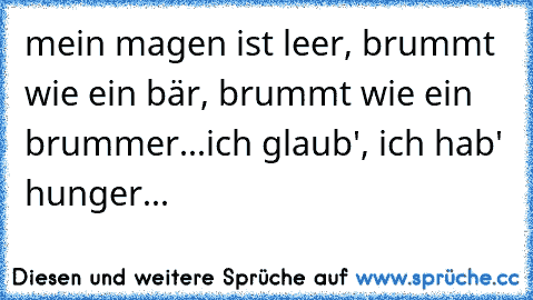 mein magen ist leer, brummt wie ein bär, brummt wie ein brummer...ich glaub', ich hab' hunger...