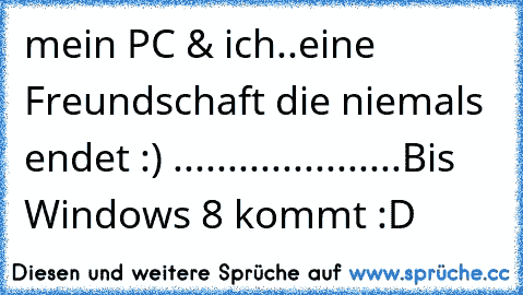 mein PC & ich..eine Freundschaft die niemals endet :) ♥
.
.
.
.
.
.
.
.
.
.
.
.
.
.
.
.
.
.
.
.
.
Bis Windows 8 kommt :´D