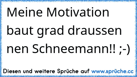 Meine Motivation baut grad draussen nen Schneemann!! ;-)