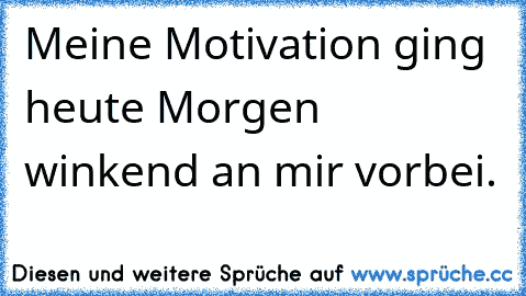 Meine Motivation ging heute Morgen winkend an mir vorbei.