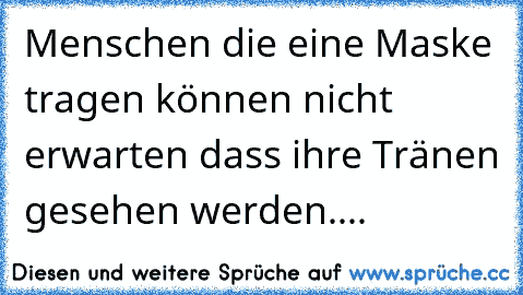 Menschen die eine Maske tragen können nicht erwarten dass ihre Tränen gesehen werden....