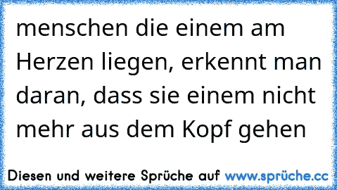 menschen die einem am Herzen liegen, erkennt man daran, dass sie einem nicht mehr aus dem Kopf gehen ♥