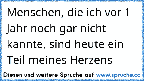 Menschen, die ich vor 1 Jahr noch gar nicht kannte, sind heute ein Teil meines Herzens 