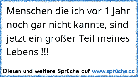 Menschen die ich vor 1 Jahr noch gar nicht kannte, sind jetzt ein großer Teil meines Lebens !!!