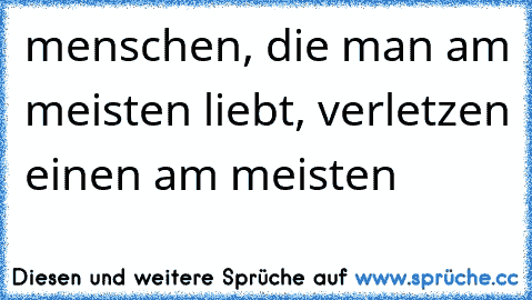 menschen, die man am meisten liebt, verletzen einen am meisten