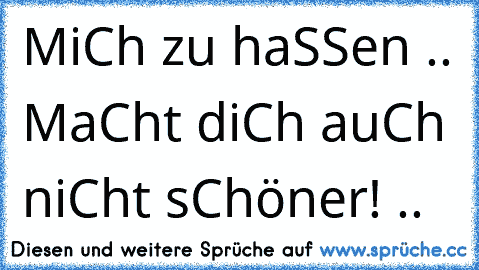 MiCh zu haSSen .. MaCht diCh auCh niCht sChöner! ..