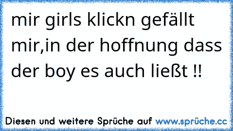 mir girls klickn gefällt mir,in der hoffnung dass der boy es auch ließt !! 