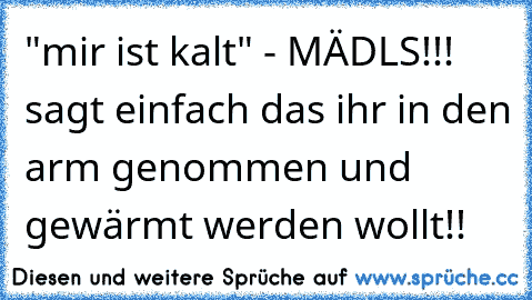 "mir ist kalt" - MÄDLS!!! sagt einfach das ihr in den arm genommen und gewärmt werden wollt!! ♥