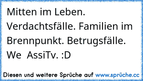 Mitten im Leben. ♥
Verdachtsfälle. ♥
Familien im Brennpunkt. ♥
Betrugsfälle. ♥
We ♥ AssiTv. :D