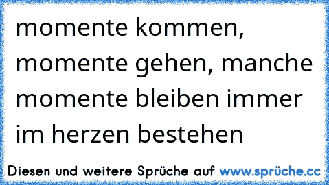 momente kommen, momente gehen, manche momente bleiben immer im herzen bestehen