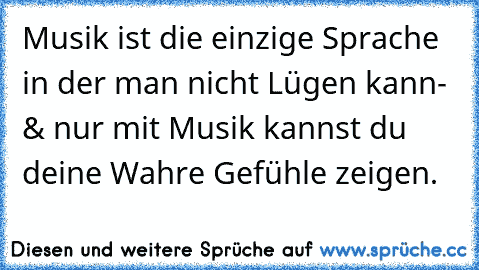 Musik ist die einzige Sprache in der man nicht Lügen kann- & nur mit Musik kannst du deine Wahre Gefühle zeigen.