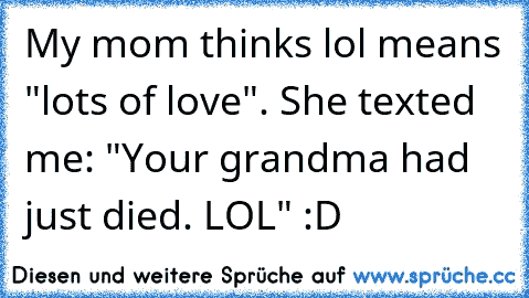 My mom thinks lol means "lots of love". She texted me: "Your grandma had just died. LOL" :D