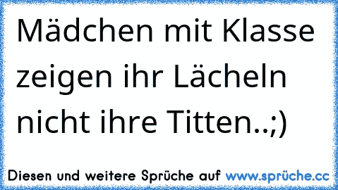 Mädchen mit Klasse zeigen ihr Lächeln nicht ihre Titten..;)