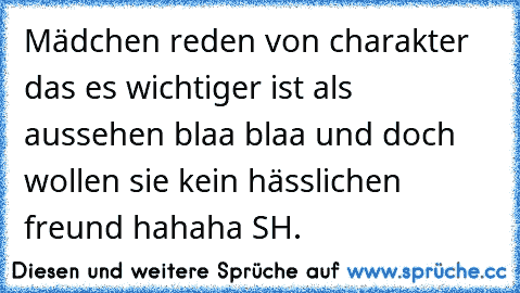 Mädchen reden von charakter das es wichtiger ist als aussehen blaa blaa und doch wollen sie kein hässlichen freund hahaha SH.