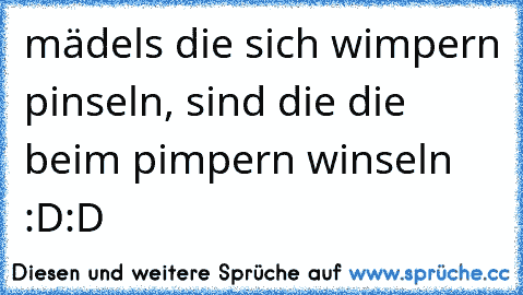 mädels die sich wimpern pinseln, sind die die beim﻿ pimpern winseln :D:D