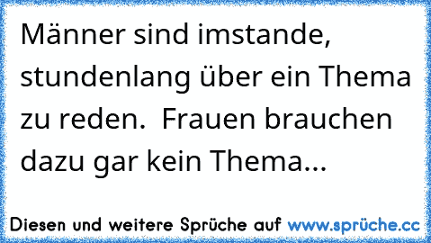 Männer sind imstande, stundenlang über ein Thema zu reden. – Frauen brauchen dazu gar kein Thema...