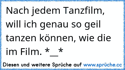 Nach jedem Tanzfilm, will ich genau so geil tanzen können, wie die im Film. *__*