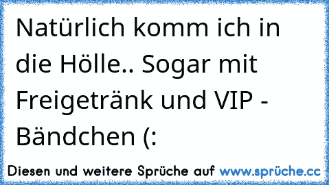 Natürlich komm ich in die Hölle.. Sogar mit Freigetränk und VIP - Bändchen (: