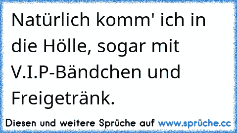 Natürlich komm' ich in die Hölle, sogar mit V.I.P-Bändchen und Freigetränk.