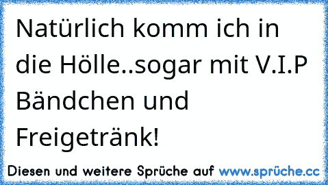 Natürlich komm ich in die Hölle..sogar mit V.I.P Bändchen und Freigetränk!