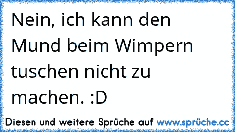 Nein, ich kann den Mund beim Wimpern tuschen nicht zu machen. :D