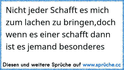 Nicht jeder Schafft es mich zum lachen zu bringen,doch wenn es einer schafft dann ist es jemand besonderes ♥