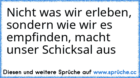 Nicht was wir erleben, sondern wie wir es empfinden, macht unser Schicksal aus