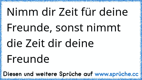 Nimm dir Zeit für deine Freunde, sonst nimmt die Zeit dir deine Freunde