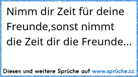 Nimm dir Zeit für deine Freunde,sonst nimmt die Zeit dir die Freunde... ♥