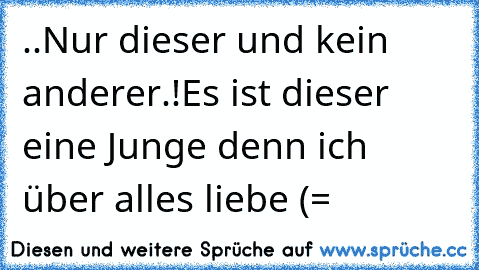 ..Nur dieser und kein anderer.!
Es ist dieser eine Junge denn ich über alles liebe (= ♥