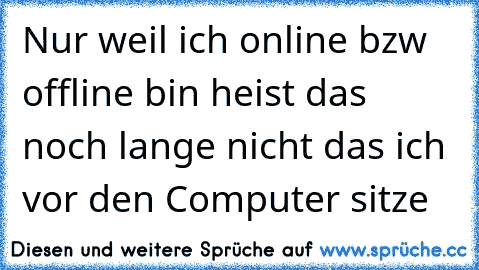 Nur weil ich online bzw offline bin heist das noch lange nicht das ich vor den Computer sitze