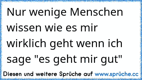 Nur wenige Menschen wissen wie es mir wirklich geht wenn ich sage "es geht mir gut"